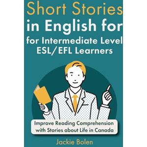 Bolen, Jackie Short Stories in English for Intermediate Level ESL/EFL Learners: Improve Reading Comprehension with Stories about Life in Canada (Learn English—Intermediate Level) Bolen, Jackie Short Stories in English for Intermediate Level ESL/EFL Learners: Improve Reading Comprehension with Stories about Life in Canada (Learn English—Intermediate Level)
