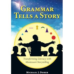 Dorer, Michael Grammar Tells a Story: Transforming Literacy with Montessori Storytelling Dorer, Michael Grammar Tells a Story: Transforming Literacy with Montessori Storytelling