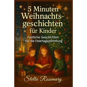 Rosemary, Stella 5 Minuten Weihnachtsgeschichten für Kinder: Festliche Geschichten für die Feiertagsstimmung Rosemary, Stella 5 Minuten Weihnachtsgeschichten für Kinder: Festliche Geschichten für die Feiertagsstimmung