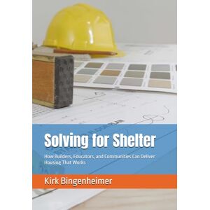 Kirk Solving for Shelter: How Builders, Educators, and Communities Can Deliver Housing That Works Kirk Solving for Shelter: How Builders, Educators, and Communities Can Deliver Housing That Works