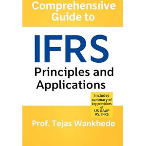 Wankhede, Prof Tejas COMPREHENSIVE GUIDE TO INTERNATIONAL FINANCIAL REPORTING STANDARDS (IFRS) – PRINCIPLES & APPLICATIONS (Mastering Finance & Accounting Essentials) Wankhede, Prof Tejas COMPREHENSIVE GUIDE TO INTERNATIONAL FINANCIAL REPORTING STANDARDS (IFRS) – PRINCIPLES & APPLICATIONS (Mastering Finance & Accounting Essentials)