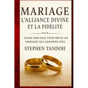 TANDOH, STEPHEN L’Alliance Divine et la Fidélité: Guide biblique pour bâtir un mariage qui honore Dieu TANDOH, STEPHEN L’Alliance Divine et la Fidélité: Guide biblique pour bâtir un mariage qui honore Dieu