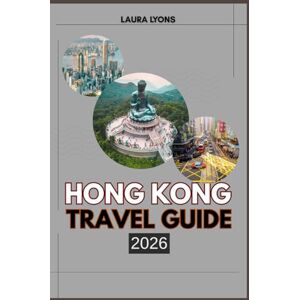 LYONS, LAURA HONG KONG TRAVEL GUIDE 2026: Hong Kong 2026: Exploring Iconic Skylines, Hidden Nature, and Cultural Treasures in Asia’s Rising Travel Haven LYONS, LAURA HONG KONG TRAVEL GUIDE 2026: Hong Kong 2026: Exploring Iconic Skylines, Hidden Nature, and Cultural Treasures in Asia’s Rising Travel Haven