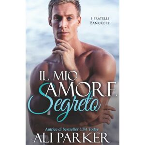 Parker, Ali Il mio amore segreto: Un romance sensuale in cui il passato bussa alla porta (I fratelli Bancroft) Parker, Ali Il mio amore segreto: Un romance sensuale in cui il passato bussa alla porta (I fratelli Bancroft)