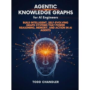 Chandler, Todd Agentic Knowledge Graphs for AI Engineers: Build Intelligent, Self-Evolving Graph Systems that Power Reasoning, Memory, and Action in AI Agents Chandler, Todd Agentic Knowledge Graphs for AI Engineers: Build Intelligent, Self-Evolving Graph Systems that Power Reasoning, Memory, and Action in AI Agents