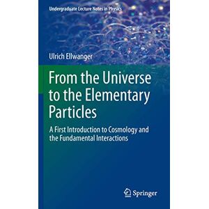 Ellwanger, Ulrich From the Universe to the Elementary Particles: A First Introduction to Cosmology and the Fundamental Interactions (Undergraduate Lecture Notes in Physics) Ellwanger, Ulrich From the Universe to the Elementary Particles: A First Introduction to Cosmology and the Fundamental Interactions (Undergraduate Lecture Notes in Physics)