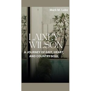 M. Luke, Mark LAINEY WILSON: A JOURNEY OF GRIT, HEART, AND COUNTRY SOUL M. Luke, Mark LAINEY WILSON: A JOURNEY OF GRIT, HEART, AND COUNTRY SOUL