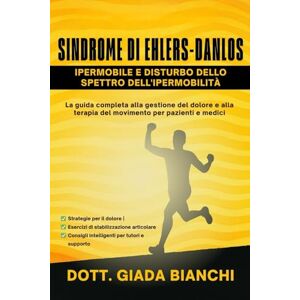 Bianchi, Dott Giada Sindrome di Ehlers-Danlos Ipermobile e Disturbo Dello Spettro Dell'ipermobilità: La guida completa alla gestione del dolore e alla terapia del movimento per pazienti e medici Bianchi, Dott Giada Sindrome di Ehlers-Danlos Ipermobile e Disturbo Dello Spettro Dell'ipermobilità: La guida completa alla gestione del dolore e alla terapia del movimento per pazienti e medici