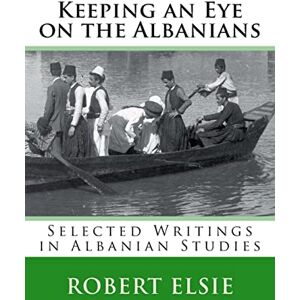 Elsie, Robert Keeping an Eye on the Albanians: Selected Writings in the Field of Albanian Studies: Volume 16 Elsie, Robert Keeping an Eye on the Albanians: Selected Writings in the Field of Albanian Studies: Volume 16