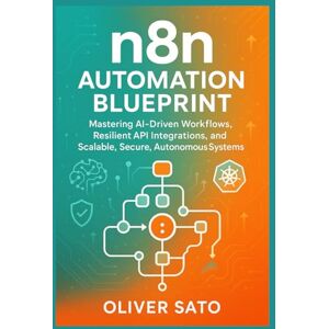 SATO, OLIVER n8n Automation Blueprint: Mastering AI Workflows, APIs, and Scalable Systems: Multi-AI Pipelines, Enterprise Governance, and Self-Healing ... Automated, and Scalable AI Architectures) SATO, OLIVER n8n Automation Blueprint: Mastering AI Workflows, APIs, and Scalable Systems: Multi-AI Pipelines, Enterprise Governance, and Self-Healing ... Automated, and Scalable AI Architectures)