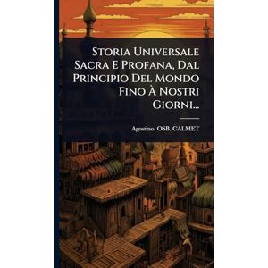 Calmet, Agostino Osb Storia Universale Sacra E Profana, Dal Principio Del Mondo Fino À Nostri Giorni... Calmet, Agostino Osb Storia Universale Sacra E Profana, Dal Principio Del Mondo Fino À Nostri Giorni...