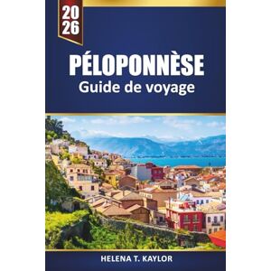 Kaylor, Helena T. Péloponnèse Guide De Voyage 2026: Explorez les plages grecques, les villages historiques, la cuisine locale et les aventures en plein air avec des cartes, des itinéraires et des conseils pratiques Kaylor, Helena T. Péloponnèse Guide De Voyage 2026: Explorez les plages grecques, les villages historiques, la cuisine locale et les aventures en plein air avec des cartes, des itinéraires et des conseils pratiques
