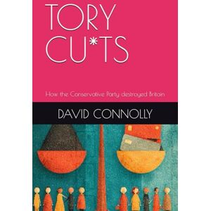 Connolly, David Tory Cuts: How the Conservative Party destroyed Britain Connolly, David Tory Cuts: How the Conservative Party destroyed Britain