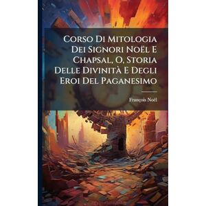Noël, François Corso Di Mitologia Dei Signori Noël E Chapsal, O, Storia Delle Divinità E Degli Eroi Del Paganesimo Noël, François Corso Di Mitologia Dei Signori Noël E Chapsal, O, Storia Delle Divinità E Degli Eroi Del Paganesimo
