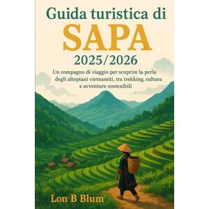 Blum, Lon B Guida turistica di Sapa 2025/2026: Un compagno di viaggio per scoprire la perla degli altopiani vietnamiti, tra trekking, cultura e avventure sostenibili Blum, Lon B Guida turistica di Sapa 2025/2026: Un compagno di viaggio per scoprire la perla degli altopiani vietnamiti, tra trekking, cultura e avventure sostenibili