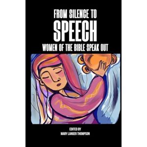 Thompson Editor, Mary Langer From Silence to Speech:: Women of the Bible Speak Out Thompson Editor, Mary Langer From Silence to Speech:: Women of the Bible Speak Out