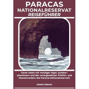 Tederich, Geissler PARACAS NATIONALRESERVAT REISEFÜHRER: Clever reisen mit wichtigen Tipps, Outdoor-Abenteuern und den unvergesslichen Wüsten- und Meereswundern des Paracas-Nationalreservats Tederich, Geissler PARACAS NATIONALRESERVAT REISEFÜHRER: Clever reisen mit wichtigen Tipps, Outdoor-Abenteuern und den unvergesslichen Wüsten- und Meereswundern des Paracas-Nationalreservats