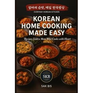 BIS, SAK Korean Home Cooking Made Easy: Recipes from a Mom Who Cooks with Heart (Everyday Korean Kitchen) BIS, SAK Korean Home Cooking Made Easy: Recipes from a Mom Who Cooks with Heart (Everyday Korean Kitchen)