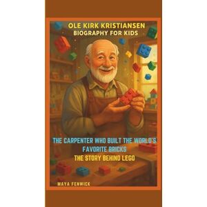 FENWICK, MAYA OLE KIRK KRISTIANSEN BIOGRAPHY FOR KIDS: THE CARPENTER WHO BUILT THE WORLD'S FAVORITE BRICKS THE STORY BEHIND LEGO FENWICK, MAYA OLE KIRK KRISTIANSEN BIOGRAPHY FOR KIDS: THE CARPENTER WHO BUILT THE WORLD'S FAVORITE BRICKS THE STORY BEHIND LEGO