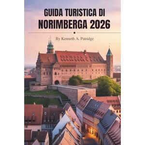 Patridge, Kenneth A. GUIDA TURISTICA DI NORIMBERGA 2026: Alla scoperta della cultura e della storia della gemma della Franconia tedesca Patridge, Kenneth A. GUIDA TURISTICA DI NORIMBERGA 2026: Alla scoperta della cultura e della storia della gemma della Franconia tedesca