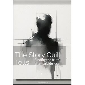 Dalton, Sam The Story Guilt Tells: Finding the truth after suicide loss Dalton, Sam The Story Guilt Tells: Finding the truth after suicide loss