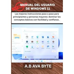 BYTE, A.B AVA MANUAL DEL USUARIO DE WINDOWS 11: Las mejores instrucciones paso a paso para principiantes y personas mayores: dominar los conceptos básicos con facilidad y confianza . BYTE, A.B AVA MANUAL DEL USUARIO DE WINDOWS 11: Las mejores instrucciones paso a paso para principiantes y personas mayores: dominar los conceptos básicos con facilidad y confianza .