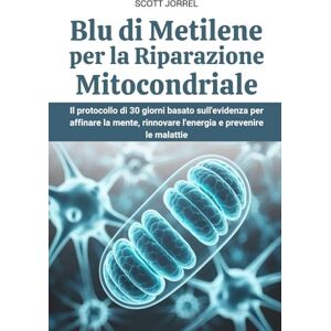 Scott Blu di Metilene per la Riparazione Mitocondriale: Il protocollo di 30 giorni basato sull'evidenza per affinare la mente, rinnovare l'energia e prevenire le malattie Scott Blu di Metilene per la Riparazione Mitocondriale: Il protocollo di 30 giorni basato sull'evidenza per affinare la mente, rinnovare l'energia e prevenire le malattie