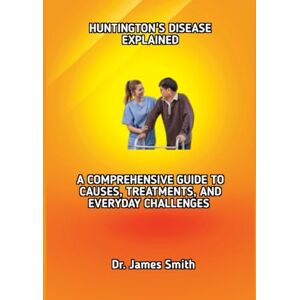 Smith, Dr. James HUNTINGTON'S DISEASE EXPLAINED: A COMPREHENSIVE GUIDE TO CAUSES, TREATMENTS, AND EVERYDAY CHALLENGES Smith, Dr. James HUNTINGTON'S DISEASE EXPLAINED: A COMPREHENSIVE GUIDE TO CAUSES, TREATMENTS, AND EVERYDAY CHALLENGES