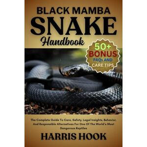 HOOK, HARRIS BLACK MAMBA SNAKE HANDBOOK: The Complete Guide To Care, Safety, Legal Insights, Behavior, And Responsible Alternatives For One Of The World’s Most Dangerous Reptiles HOOK, HARRIS BLACK MAMBA SNAKE HANDBOOK: The Complete Guide To Care, Safety, Legal Insights, Behavior, And Responsible Alternatives For One Of The World’s Most Dangerous Reptiles