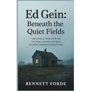 Forde, Bennett Ed Gein: Beneath the Quiet Fields: The Untold True Story of the Real-Life Psycho Who Haunted America’s Heartland Forde, Bennett Ed Gein: Beneath the Quiet Fields: The Untold True Story of the Real-Life Psycho Who Haunted America’s Heartland