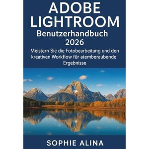 ALINA, SOPHIE ADOBE LIGHTROOM Benutzerhandbuch 2026: Meistern Sie die Fotobearbeitung und den kreativen Workflow für atemberaubende Ergebnisse ALINA, SOPHIE ADOBE LIGHTROOM Benutzerhandbuch 2026: Meistern Sie die Fotobearbeitung und den kreativen Workflow für atemberaubende Ergebnisse
