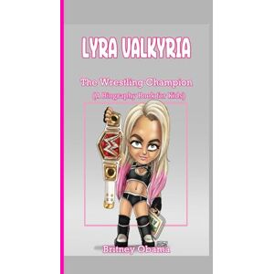 Obama, Britney LYRA VALKYRIA: The Wrestling Champion (A Biography Book for Kids) Obama, Britney LYRA VALKYRIA: The Wrestling Champion (A Biography Book for Kids)