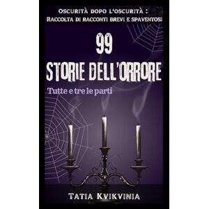 Kvikvinia, Tatia 99 Storie dell’orrore: Oscurità dopo l'oscurità: Raccolta di racconti brevi e spaventosi Kvikvinia, Tatia 99 Storie dell’orrore: Oscurità dopo l'oscurità: Raccolta di racconti brevi e spaventosi