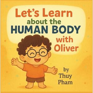 Pham, Thuy Let's Learn About The Human Body with Oliver (Oliver & Pumpkin Go to Kindergarten) Pham, Thuy Let's Learn About The Human Body with Oliver (Oliver & Pumpkin Go to Kindergarten)
