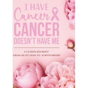 Johnson, Suncera I Have Cancer, Cancer Doesn't Have Me: A Guided Journey from Detection to Survivorship Johnson, Suncera I Have Cancer, Cancer Doesn't Have Me: A Guided Journey from Detection to Survivorship
