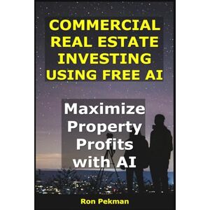 Pekman, Ron Commercial Real Estate Investing Using Free AI: Maximize Property Profits with AI. (AI for Investors) Pekman, Ron Commercial Real Estate Investing Using Free AI: Maximize Property Profits with AI. (AI for Investors)