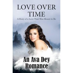 Dey, Ava Love Over Time: A Story of a Love That Was Meant to Be Dey, Ava Love Over Time: A Story of a Love That Was Meant to Be