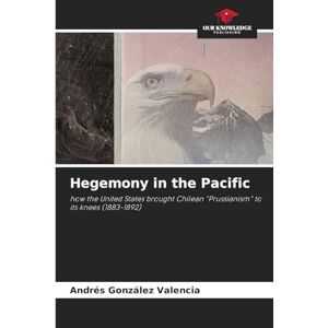 González Valencia, Andrés Hegemony in the Pacific: how the United States brought Chilean "Prussianism" to its knees (1883-1892) González Valencia, Andrés Hegemony in the Pacific: how the United States brought Chilean "Prussianism" to its knees (1883-1892)