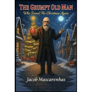 Mascarenhas, Jacob The Grumpy Old Man Who Found His Christmas Again...: "A Christmas Tale of Laughter, Loss, and Light. Mascarenhas, Jacob The Grumpy Old Man Who Found His Christmas Again...: "A Christmas Tale of Laughter, Loss, and Light.