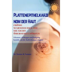 Lennon, Dr. Dennis M. PLATTENEPITHELKARZINOM DER HAUT FRÜHE WARNZEICHEN, DIE SIE NICHT ÜBERSEHEN DÜRFEN: Erkennen, vorbeugen und frühzeitig handeln, um die Ausbreitung zu stoppen Lennon, Dr. Dennis M. PLATTENEPITHELKARZINOM DER HAUT FRÜHE WARNZEICHEN, DIE SIE NICHT ÜBERSEHEN DÜRFEN: Erkennen, vorbeugen und frühzeitig handeln, um die Ausbreitung zu stoppen