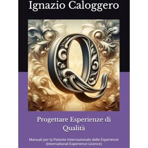 Caloggero, ignazio Progettare Esperienze di Qualità: Manuali per la Patente Internazionale delle Esperienze (International Experience Licence) Caloggero, ignazio Progettare Esperienze di Qualità: Manuali per la Patente Internazionale delle Esperienze (International Experience Licence)