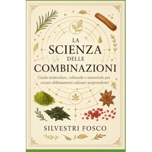 Silvestri, Fosco La scienza delle combinazioni: Guida molecolare, culturale e sensoriale per creare abbinamenti culinari sorprendenti Silvestri, Fosco La scienza delle combinazioni: Guida molecolare, culturale e sensoriale per creare abbinamenti culinari sorprendenti