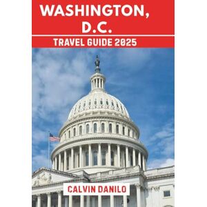 Danilo, Calvin Washington, D. C. Travel Guide 2025: Your Essential Handbook to Top Attractions, Local Eats, Outdoor Adventures & Insider Tips Danilo, Calvin Washington, D. C. Travel Guide 2025: Your Essential Handbook to Top Attractions, Local Eats, Outdoor Adventures & Insider Tips