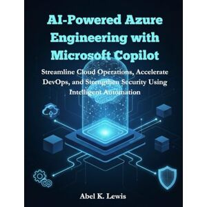 Lewis, Abel K. AI-Powered Azure Engineering with Microsoft Copilot: Streamline Cloud Operations, Accelerate DevOps, and Strengthen Security Using Intelligent Automation. Lewis, Abel K. AI-Powered Azure Engineering with Microsoft Copilot: Streamline Cloud Operations, Accelerate DevOps, and Strengthen Security Using Intelligent Automation.