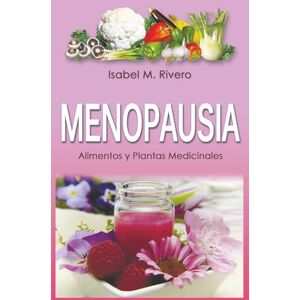 M. Rivero, Isabel MENOPAUSIA. Alimentos y Plantas Medicinales: Remedios complementarios y naturales. M. Rivero, Isabel MENOPAUSIA. Alimentos y Plantas Medicinales: Remedios complementarios y naturales.