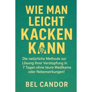CANDOR, BEL WIE MAN LEICHT KACKEN KANN: Die natürliche Methode zur Lösung Ihrer Verstopfung in 7 Tagen ohne teure Medikamente oder Nebenwirkungen!: 2 (Kacka !!) CANDOR, BEL WIE MAN LEICHT KACKEN KANN: Die natürliche Methode zur Lösung Ihrer Verstopfung in 7 Tagen ohne teure Medikamente oder Nebenwirkungen!: 2 (Kacka !!)