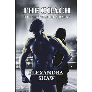 Shaw, Alexandra The Coach: The Seattle Ironbacks Series Age Gap Romance Shaw, Alexandra The Coach: The Seattle Ironbacks Series Age Gap Romance