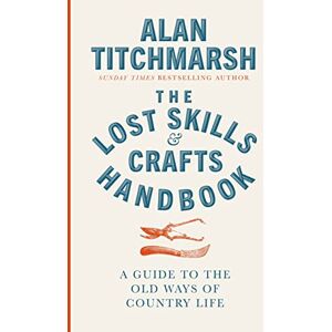 Titchmarsh, Alan Lost Skills and Crafts Handbook: A Guide to the Old Ways of Country Life Titchmarsh, Alan Lost Skills and Crafts Handbook: A Guide to the Old Ways of Country Life
