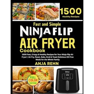 Rehn, Anja Fast and Simple Ninja Flip Air Fryer Cookbook: 1500 Fast, Crispy & Healthy Recipes for Your Ninja Flip Air Fryer Air Fry, Roast, Bake, Broil & Toast ... Meals for the Whole Family (Color Edition) Rehn, Anja Fast and Simple Ninja Flip Air Fryer Cookbook: 1500 Fast, Crispy & Healthy Recipes for Your Ninja Flip Air Fryer Air Fry, Roast, Bake, Broil & Toast ... Meals for the Whole Family (Color Edition)