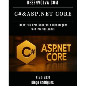 Rodrigues, Diego DESENVOLVA COM C# & ASP.NET CORE: Construa APIs Seguras e Integrações Web Profissionais: 2 (C# EXTREME BRASIL) Rodrigues, Diego DESENVOLVA COM C# & ASP.NET CORE: Construa APIs Seguras e Integrações Web Profissionais: 2 (C# EXTREME BRASIL)